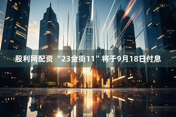 股利网配资 “23金街11”将于9月18日付息