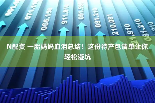N配资 一胎妈妈血泪总结！这份待产包清单让你轻松避坑