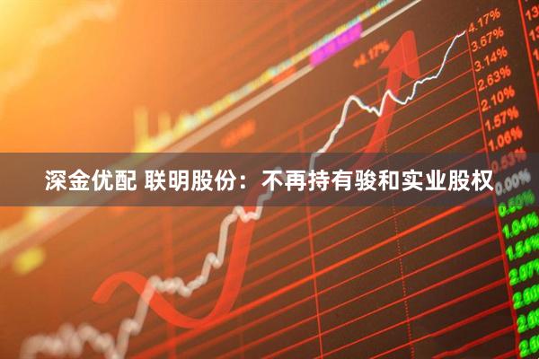 深金优配 联明股份：不再持有骏和实业股权