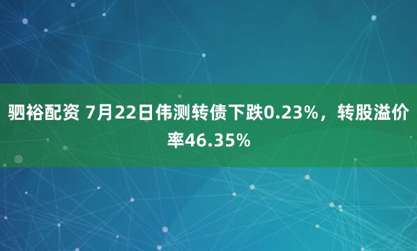 驷裕配资 7月22日伟测转债下跌0.23%，转股溢价率46.35%