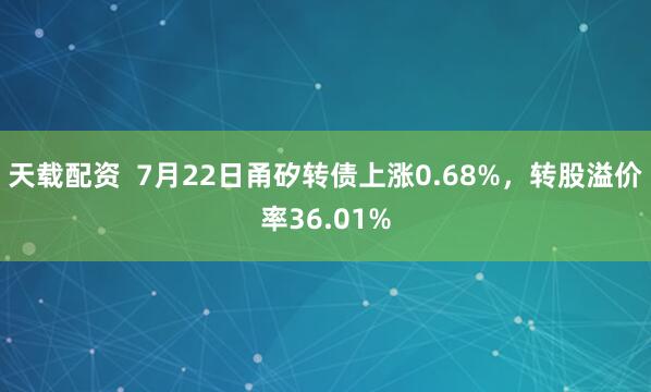 天载配资  7月22日甬矽转债上涨0.68%，转股溢价率36.01%